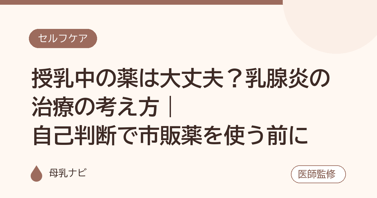 授乳中の薬は大丈夫？乳腺炎の治療の考え方｜自己判断で市販薬を使う前に（母乳ナビ・医師監修）