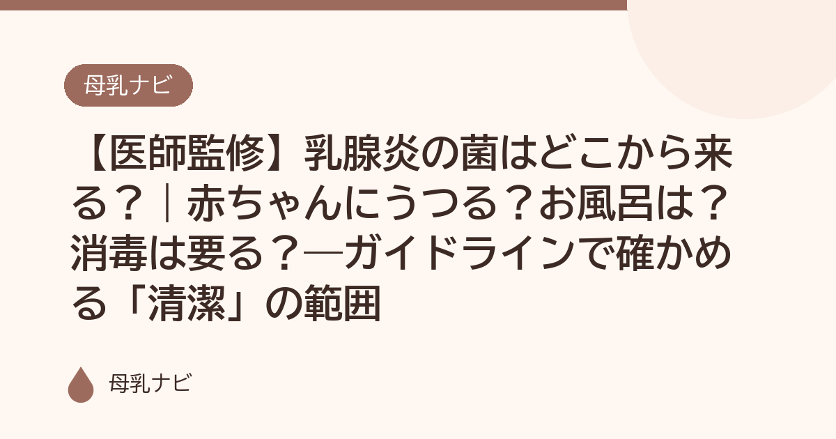 【医師監修】乳腺炎の菌はどこから来る？｜赤ちゃんにうつる？お風呂は？消毒は要る？——ガイドラインで確かめる「清潔」の範囲（母乳ナビ・医師監修）