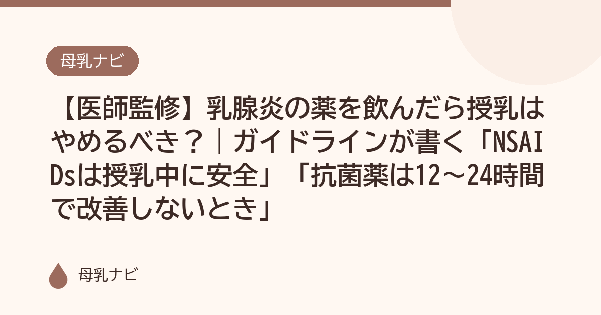 【医師監修】乳腺炎の薬を飲んだら授乳はやめるべき？｜ガイドラインが書く「NSAIDsは授乳中に安全」「抗菌薬は12〜24時間で改善しないとき」（母乳ナビ・医師監修）