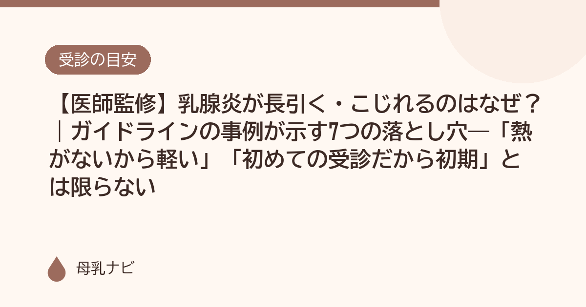 【医師監修】乳腺炎が長引く・こじれるのはなぜ？｜ガイドラインの事例が示す7つの落とし穴——「熱がないから軽い」「初めての受診だから初期」とは限らない（母乳ナビ・医師監修）