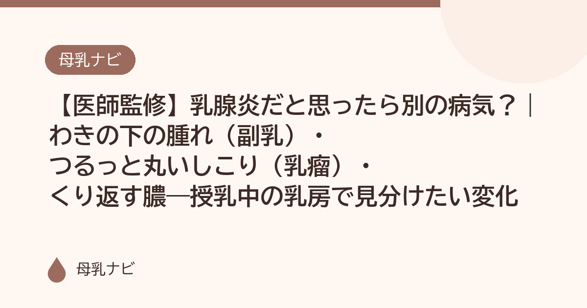 【医師監修】乳腺炎だと思ったら別の病気？｜わきの下の腫れ（副乳）・つるっと丸いしこり（乳瘤）・くり返す膿——授乳中の乳房で見分けたい変化（母乳ナビ・医師監修）